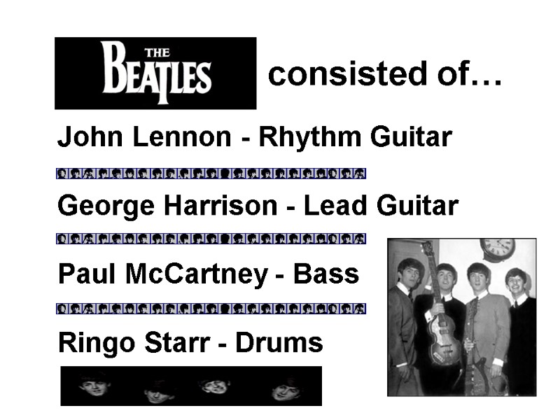 The Beatles  consisted of… John Lennon - Rhythm Guitar Paul McCartney - Bass